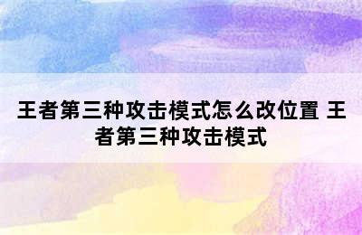 王者第三种攻击模式怎么改位置 王者第三种攻击模式